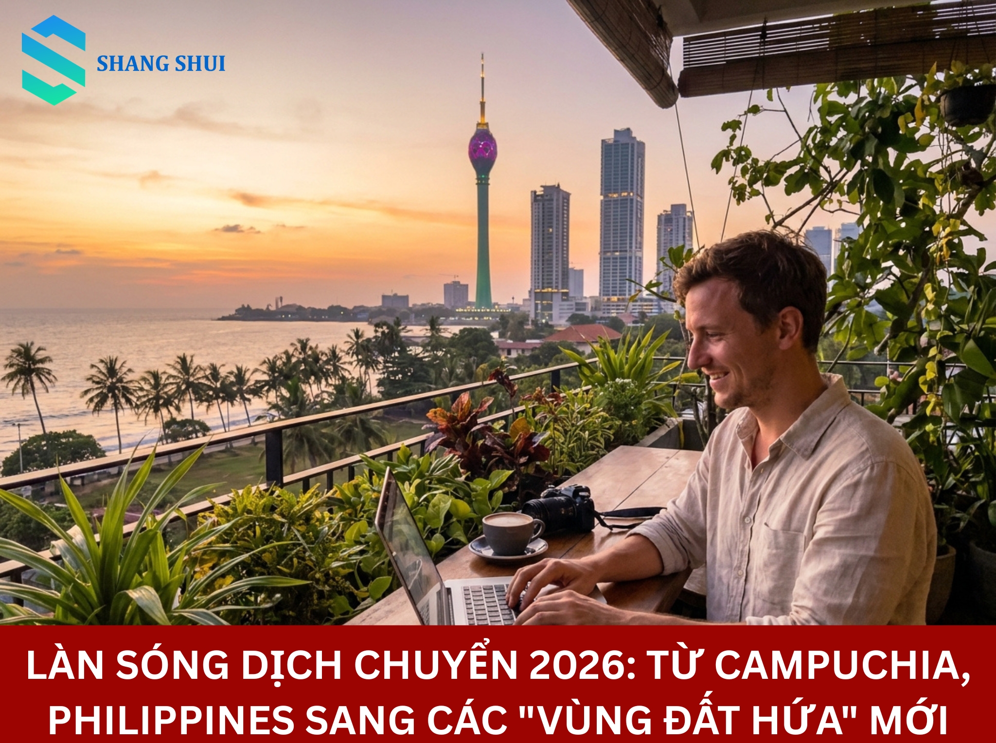Làn sóng dịch chuyển 2026 Từ Campuchia, Philippines sang các Vùng đất hứa mới