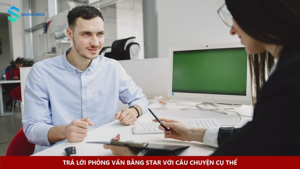 Trả lời phỏng vấn bằng STAR với câu chuyện cụ thể